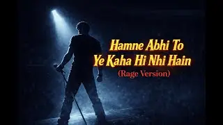 हमने अभी तो ये कहा ही नहीं हैं (Rage Version)