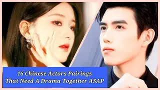 Top Chinese Actor Pairings I Need in a Drama Together ASAP(2024 Valentine's Special)
