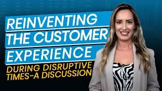 Reinventing the Customer Experience During Disruptive Times - A Discussion