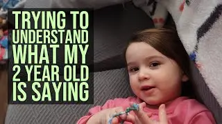 Trying To Understand What My 2 year Old Is Saying