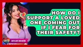 How Do I Support A Loved One Coming Out If I Fear For Their Safety? - LGBTQ Love and Dating
