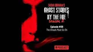 Sasha Graham's Ghost Stories by the Fire Podcast #20: THE GHOULS MUST GO ON!