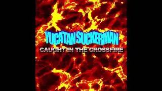Yucatan Suckerman - Caught in the Crossfire