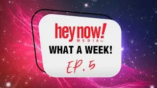 Hey Now! Media - What a Week! - Episode 5