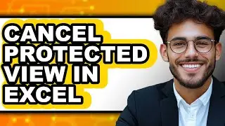 How to Cancel Protected View in Excel - Full Guide