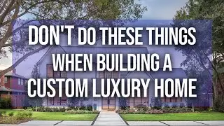 Don't do these things when building a Custom Luxury Home