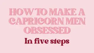 *HOW TO MAKE A CAPRICORN MEN OBSESSED* In 5 steps