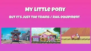 My Little Pony, but it’s just the Trains / Rail Equipment
