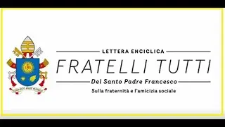 Sintesi dei contenuti della enciclica “ Fratelli tutti”