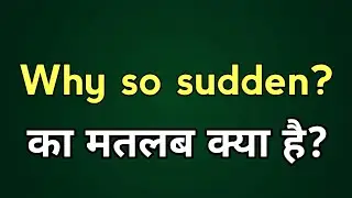 Why so sudden ? meaning in Hindi