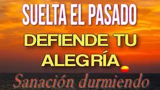 🌹🎧 SUELTA EL PASADO. 💙💝 DEFIENDE TU ALEGRÍA - Sanación durmiendo