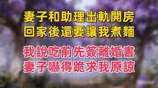 妻子和助理出軌開房，回家後還要讓我煮麵，我說吃前先簽離婚書，妻子嚇得跪求我原諒