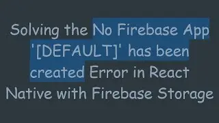 Solving the No Firebase App '[DEFAULT]' has been created Error in React Native with Firebase Storage