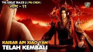 Kaisar Api Xiao Yan Kembali &ndash; The Great Ruler (MU CHEN) SEASON 2 EPS 53