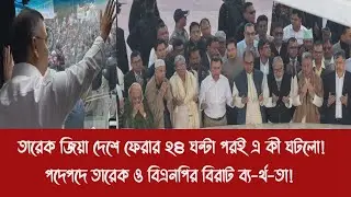 তারেক জিয়া দেশে ফেরার ২৪ ঘন্টা পরই এ কী ঘটলো!||পদেপদে তারেক ও বিএনপির বিরাট ব্য-র্থ-তা!
