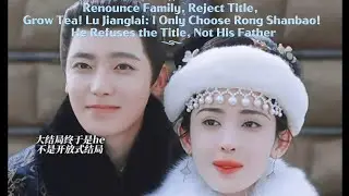 Renounce Family, Reject Title, Grow Tea! Lu Jianglai: I Only Choose Rong Shanbao! He Refuses power！