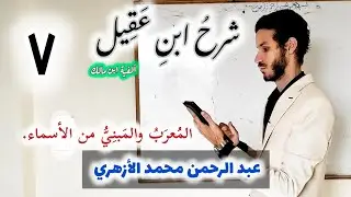 شرح ابن عقيل الدرس السابع 007 (المُعرَبُ والمَبنِيُّ من الأسماء) عبد الرحمن محمد الأزهري.
