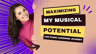 Maximizing My Musical Potential-The Piano Learning Journey