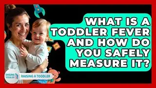 What Is A Toddler Fever And How Do You Safely Measure It? - Raising A Toddler