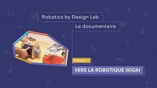 Robotics by Design Lab : Le documentaire . Episode 3