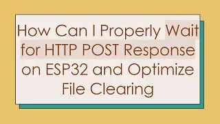 How Can I Properly Wait for HTTP POST Response on ESP32 and Optimize File Clearing