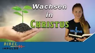 Wachsen in Christus! Wie geht das? - Bibel Impulse