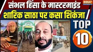 Top 10 News: संभल हिंसा के मास्टरमाइंड पर प्रशासन का शिकंजा | Sharik Satha | Sambhal Violence