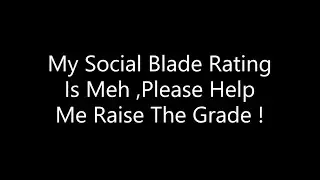 My Social Blade Rating Is Meh  ,Please Help Me Raise The Grade !