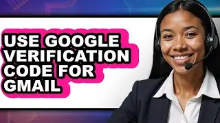 How to Use Google Verification Code for Gmail - Easy Guide