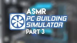 ASMR: PC Building Simulator - Part 3