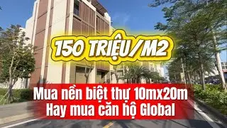 150 triệu/m2 thì nên mua căn hộ Global City hay mua lô biệt thự 10m x20m