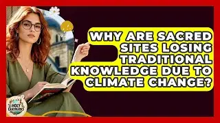 Why Are Sacred Sites Losing Traditional Knowledge Due To Climate Change? - Holy Landmarks