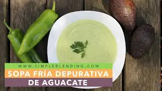 SOPA FRÍA DEPURATIVA DE AGUACATE | Sopa fría de aguacate | Sopa fría detox
