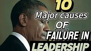 Top 10 major causes of Failure in Leadership and how to avoid them(