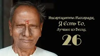 Нисаргадатта Махарадж - Я Есть То. (Лучшее из бесед). Часть 26.