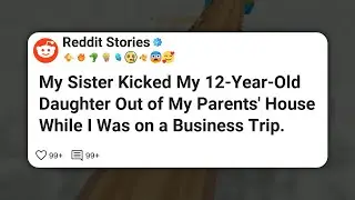 My Sister Kicked My 12-Year-Old Daughter Out of My Parents’ House While I Was on a #reddit 
