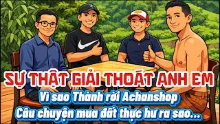Sự Thật Giải Thoát Anh Em. Vì sao Thành rời Achanshop.Câu chuyện mua đất thực hư ra sao… #thanh0000