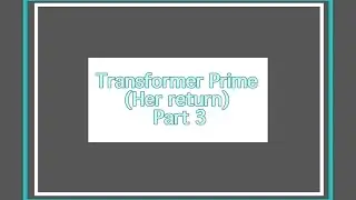 Transformer Prime (Her return) Part 3