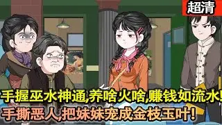 沙雕動畫【愧疚半生逆天重生！田向南手握巫水神通，養啥火啥，賺錢如流水，手撕噁人，把妹妹寵成金枝玉葉！】#乖仔动画
