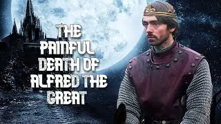 How Did Alfred The Great ACTUALLY Die? The AGONISING & Slow Death of England's Greatest Monarch
