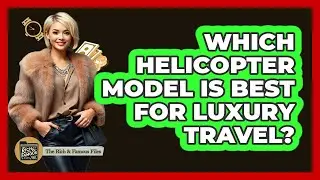 Which Helicopter Model Is Best For Luxury Travel? - The Rich And Famous Files