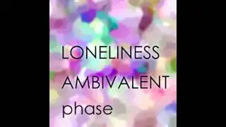 LONELINESS AMBIVALENT phase