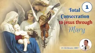 TOTAL CONSECRATION TO JESUS THROUGH MARY (WEEK 1)