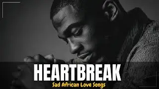 Healing African Heartbreak &ndash; Sad Love Songs 2025