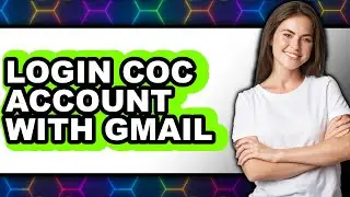 How to Login Coc Account with Gmail - Full Guide