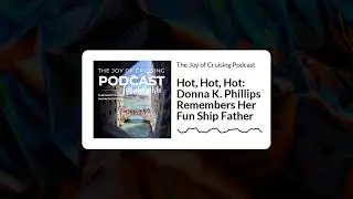Hot, Hot, Hot: Donna K. Phillips Remembers Her Fun Ship Father | The Joy of Cruising Podcast