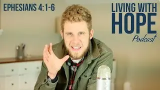 ХОДИТЕ ДОСТОЙНО | Ефесянам 4:1-6 | Подкаст «Жизнь с надеждой» — Эпизод 19