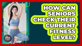 How Can Seniors Check Their Current Fitness Level?