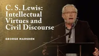C. S. Lewis: Intellectual Virtues and Civil Discourse - George Marsden