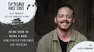 BEING GOOD IN BEING A MAN: Vom Perfektionismus zur Pr&auml;senz - Alex Lehmann, Men&rsquo;s Coach